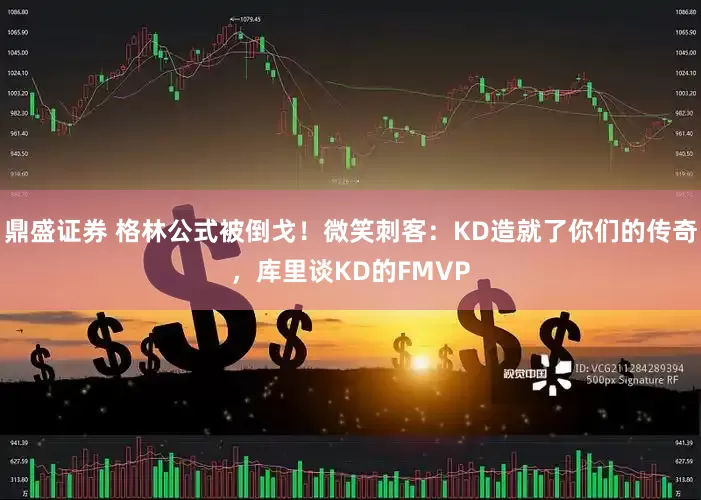 鼎盛证券 格林公式被倒戈！微笑刺客：KD造就了你们的传奇，库里谈KD的FMVP