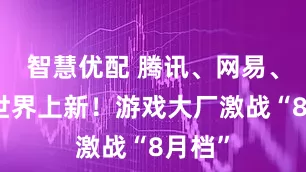 智慧优配 腾讯、网易、完美世界上新！游戏大厂激战“8月档”