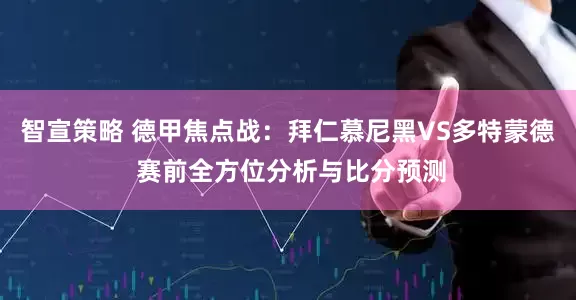 智宣策略 德甲焦点战：拜仁慕尼黑VS多特蒙德 赛前全方位分析与比分预测