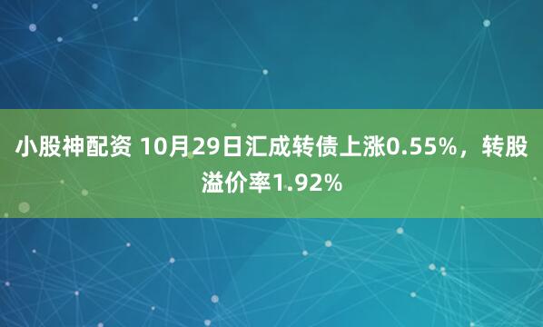 小股神配资 10月29日汇成转债上涨0.55%，转股溢价率1.92%