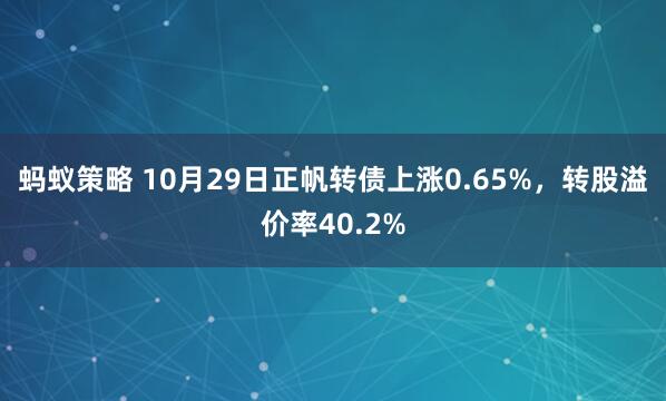 蚂蚁策略 10月29日正帆转债上涨0.65%，转股溢价率40.2%