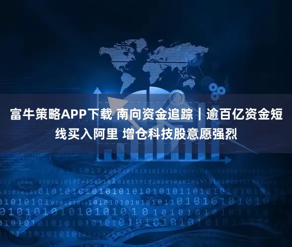 富牛策略APP下载 南向资金追踪｜逾百亿资金短线买入阿里 增仓科技股意愿强烈