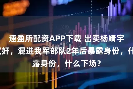 速盈所配资APP下载 出卖杨靖宇的头号汉奸，混进我军部队2年后暴露身份，什么下场？