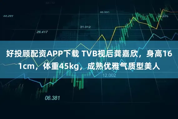 好投顾配资APP下载 TVB视后龚嘉欣，身高161cm，体重45kg，成熟优雅气质型美人