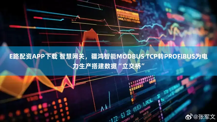 E路配资APP下载 智慧网关，疆鸿智能MODBUS TCP转PROFIBUS为电力生产搭建数据“立交桥”